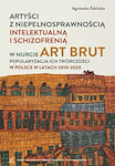 ARTYSCI Z NIEPEŁNOSPRAWNOŚCIĄ INTELEKTUALNĄ I SCHIZOFRENIĄ W NURCIE ART BRUT Popularyzacja ich twórczości w Polsce w latach 2010–2020